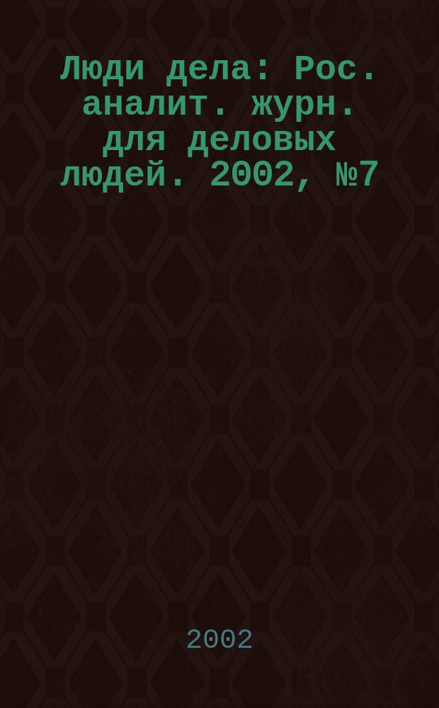 Люди дела : Рос. аналит. журн. для деловых людей. 2002, №7(28)