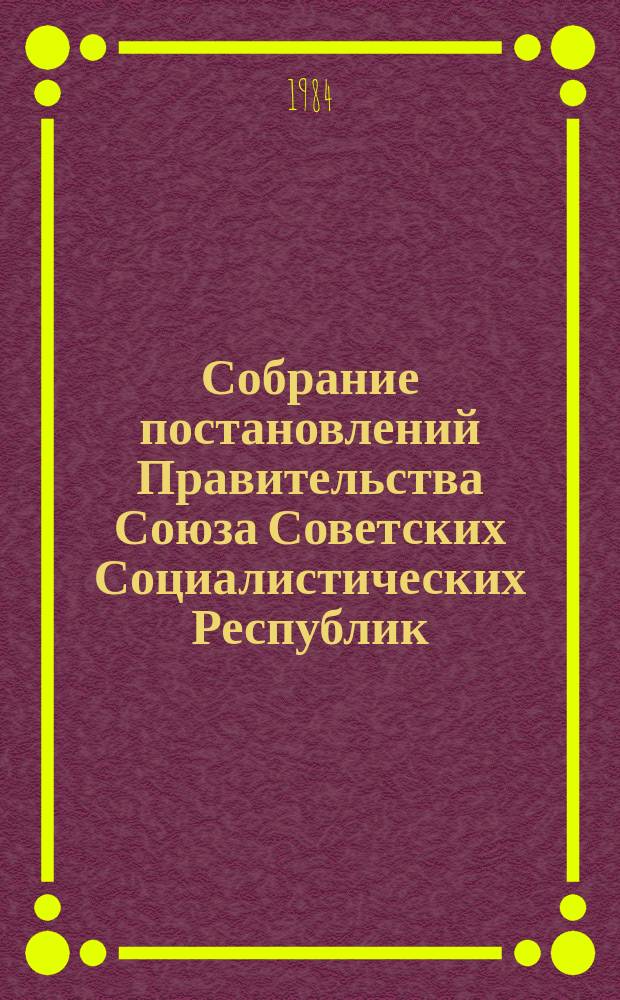 Собрание постановлений Правительства Союза Советских Социалистических Республик : [Изд.: Упр. делами Совета министров СССР]. 1984, №30