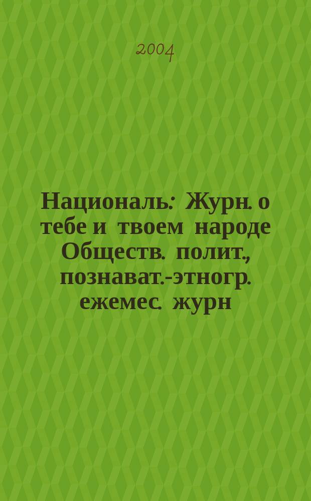 Националь : Журн. о тебе и твоем народе Обществ. полит., познават.-этногр. ежемес. журн. "Информ.-изд. дома "Националь". 2004, №6