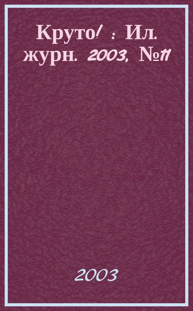 Круто ! : Ил. журн. 2003, №11