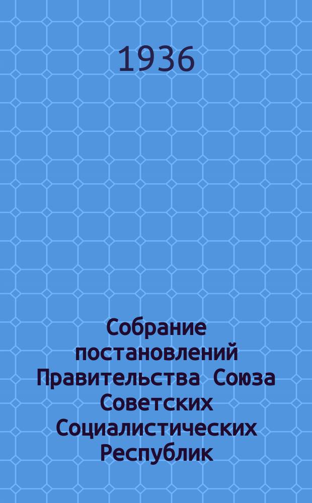 Собрание постановлений Правительства Союза Советских Социалистических Республик : [Изд.: Упр. делами Совета министров СССР]. 1936, №28