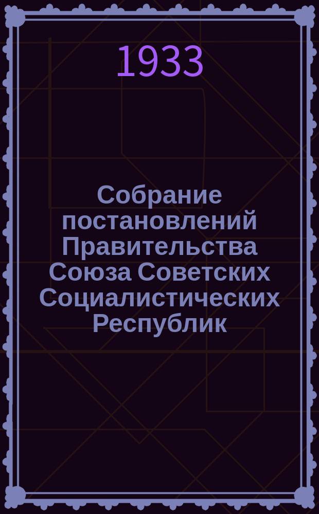 Собрание постановлений Правительства Союза Советских Социалистических Республик : [Изд.: Упр. делами Совета министров СССР]. 1933, №2