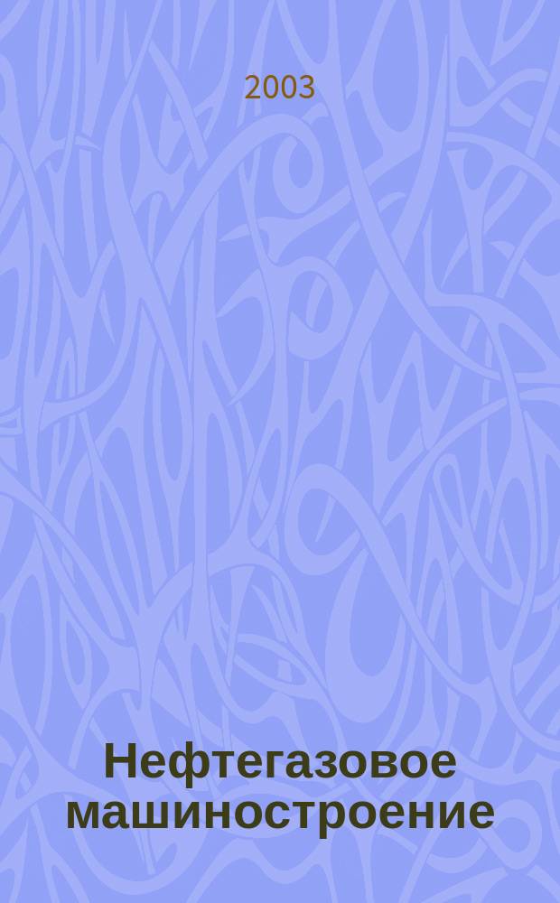 Нефтегазовое машиностроение : Ежемес. эксперт.-аналит. журн