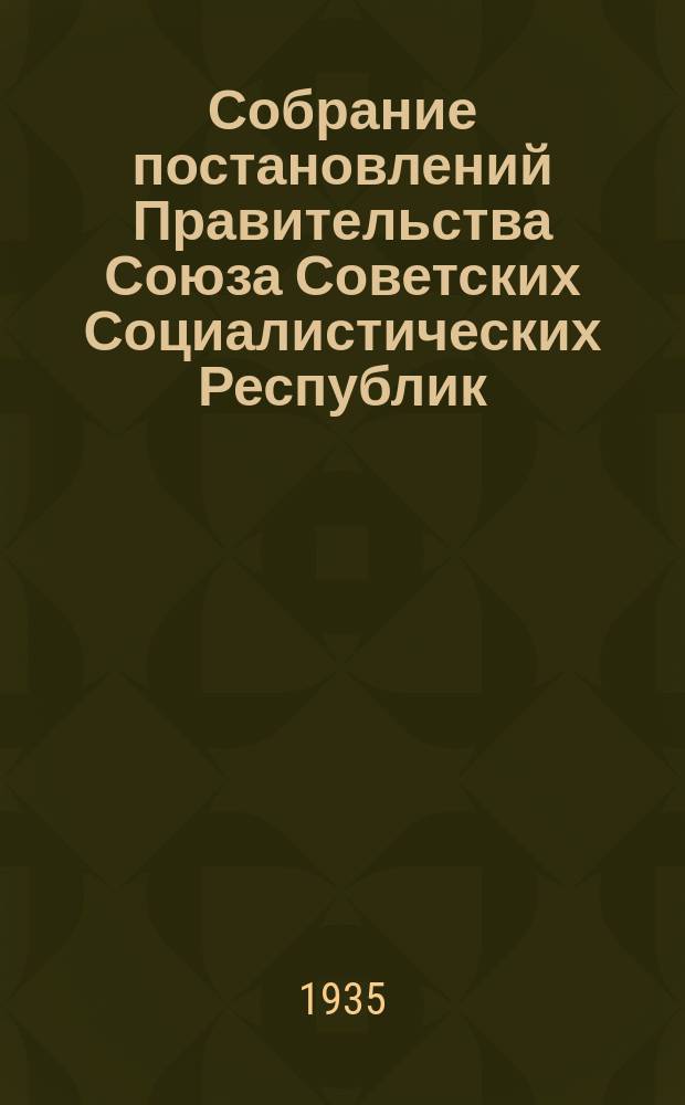 Собрание постановлений Правительства Союза Советских Социалистических Республик : [Изд.: Упр. делами Совета министров СССР]. 1935, №3