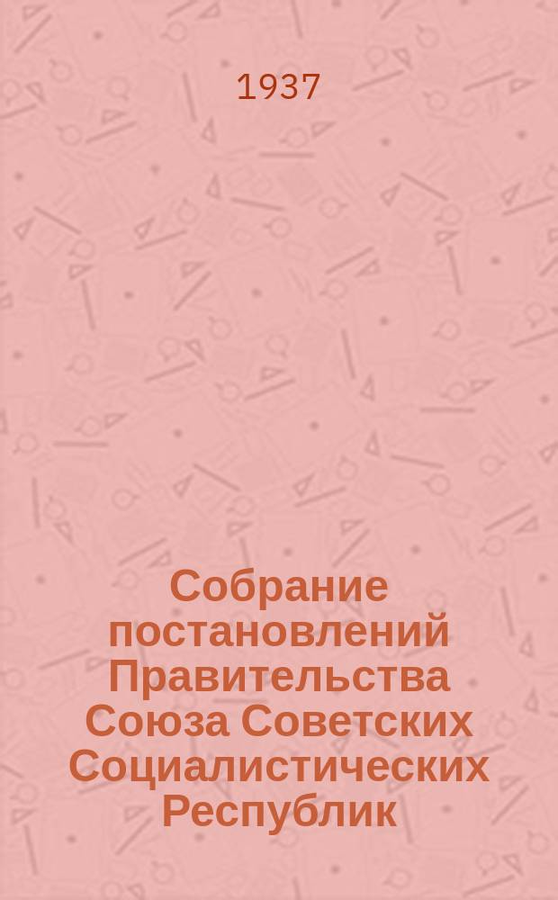 Собрание постановлений Правительства Союза Советских Социалистических Республик : [Изд.: Упр. делами Совета министров СССР]. 1937, №38