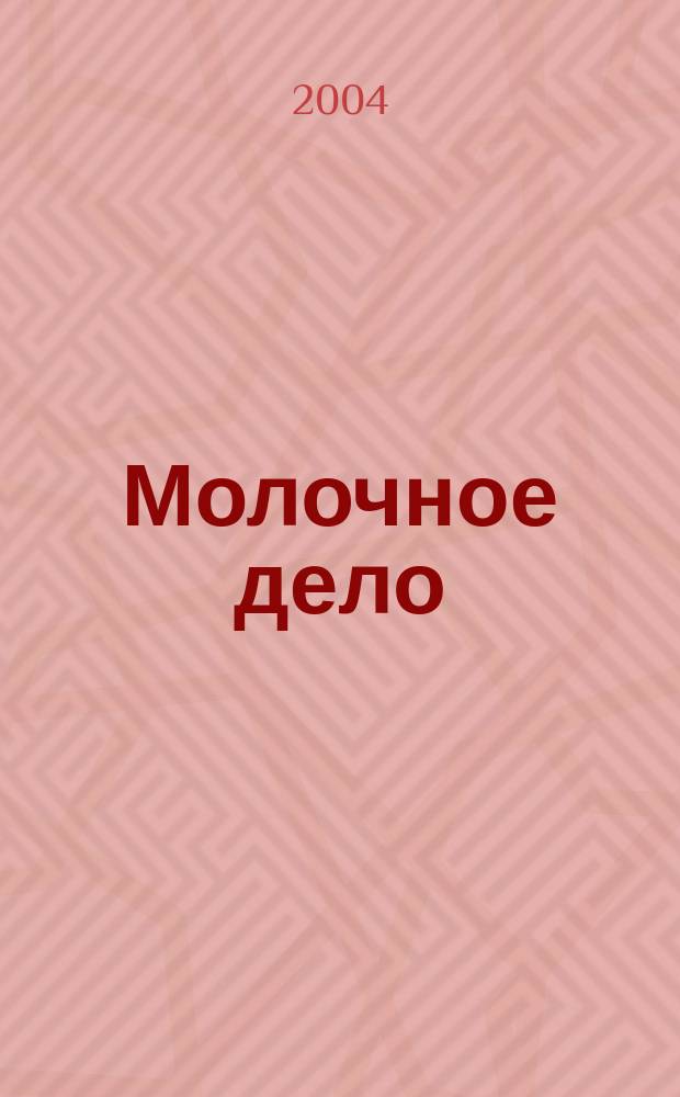 Молочное дело : Технологии. Маркетинг. Оборуд. Ингредиенты. Упаковка Ежемес. произв.-практ., рекл. журн. 2004, №3