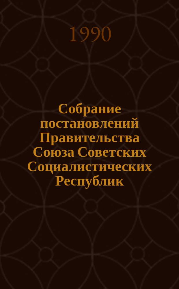 Собрание постановлений Правительства Союза Советских Социалистических Республик : [Изд.: Упр. делами Совета министров СССР]. 1990, №5