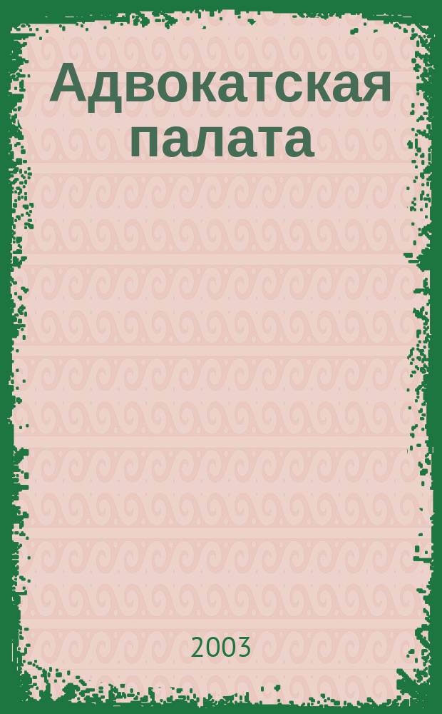 Адвокатская палата : Науч.-практ. журн. Офиц. изд. Адвокат. палаты Моск. обл. 2003, №12
