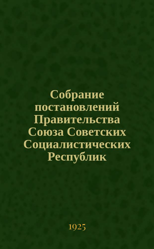 Собрание постановлений Правительства Союза Советских Социалистических Республик : [Изд.: Упр. делами Совета министров СССР]. 1925, №40