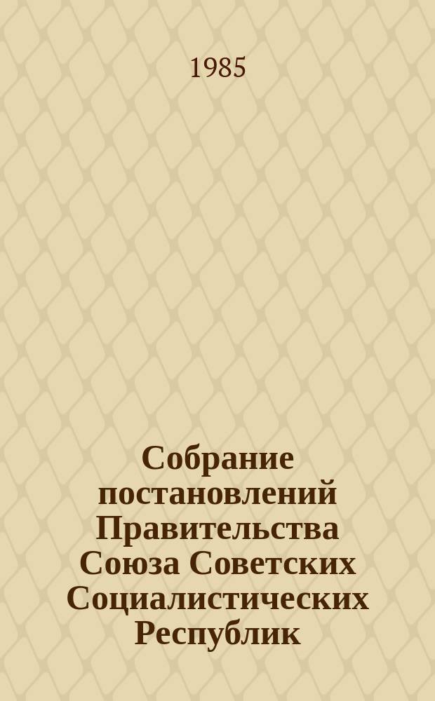 Собрание постановлений Правительства Союза Советских Социалистических Республик : [Изд.: Упр. делами Совета министров СССР]. 1985, №24