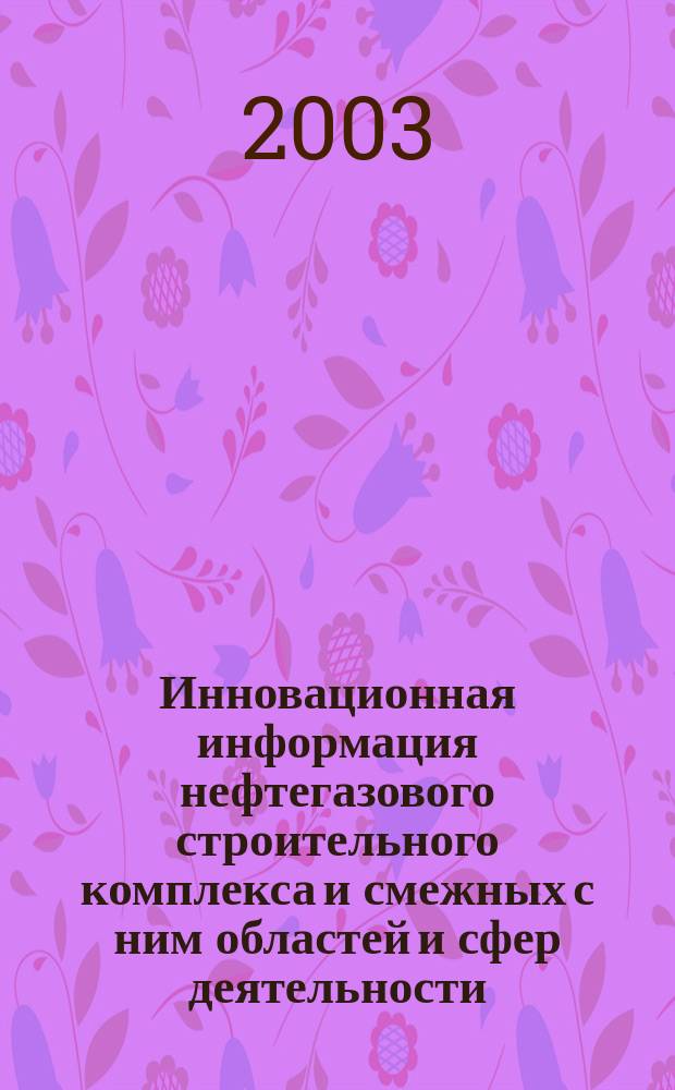 Инновационная информация нефтегазового строительного комплекса и смежных с ним областей и сфер деятельности : Сб. тр
