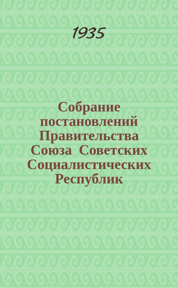 Собрание постановлений Правительства Союза Советских Социалистических Республик : [Изд.: Упр. делами Совета министров СССР]. 1935, №46