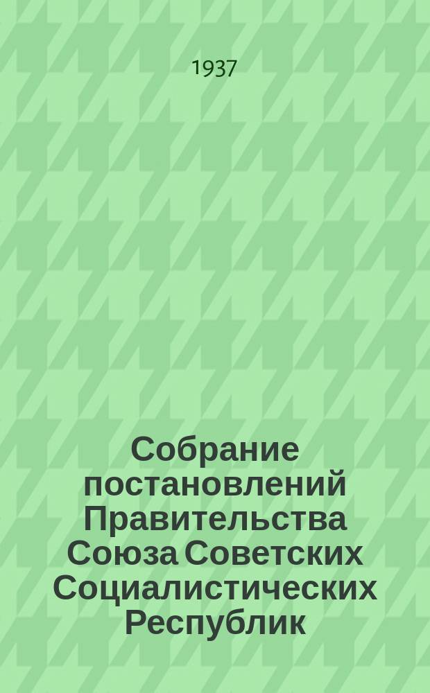 Собрание постановлений Правительства Союза Советских Социалистических Республик : [Изд.: Упр. делами Совета министров СССР]. 1937, №61