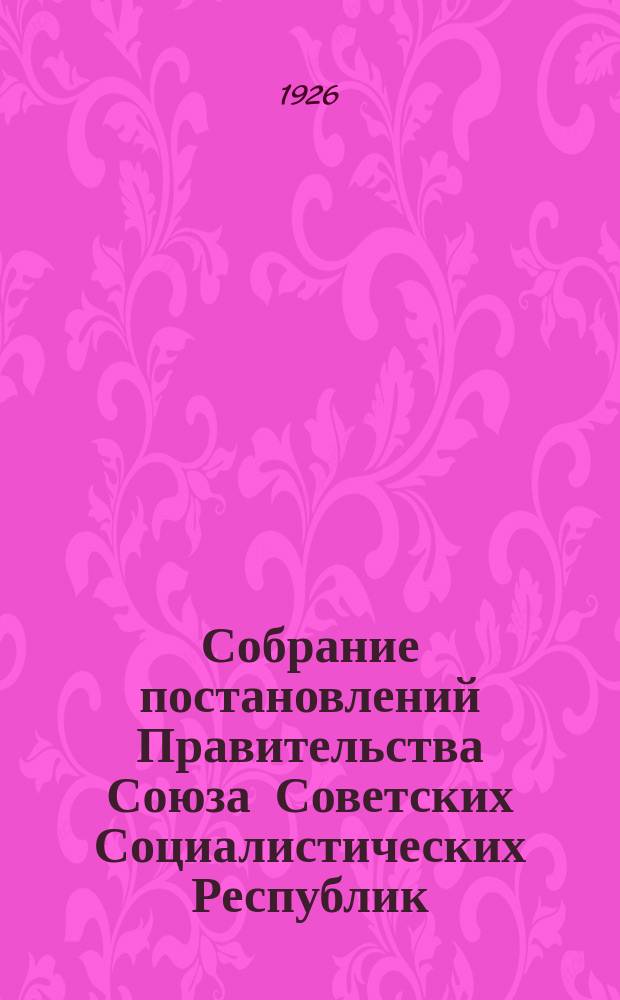 Собрание постановлений Правительства Союза Советских Социалистических Республик : [Изд.: Упр. делами Совета министров СССР]. 1926, №23