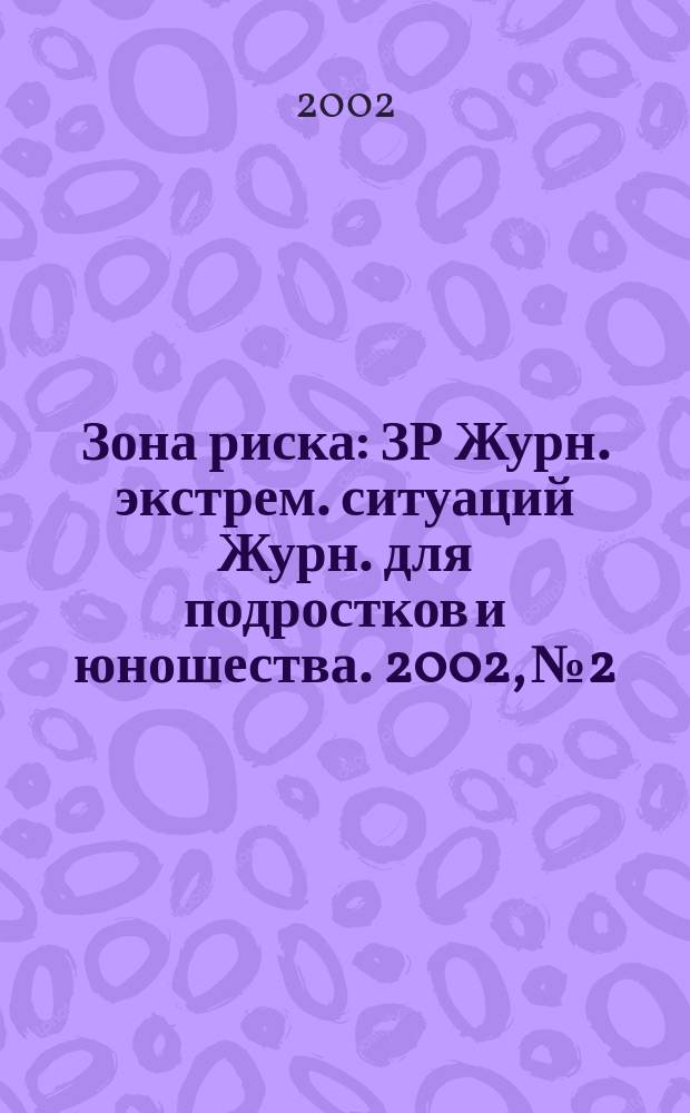Зона риска : ЗР Журн. экстрем. ситуаций Журн. для подростков и юношества. 2002, №2