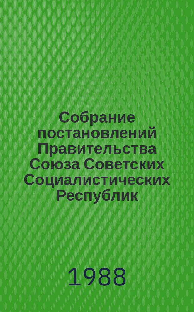 Собрание постановлений Правительства Союза Советских Социалистических Республик : [Изд.: Упр. делами Совета министров СССР]. 1988, №5