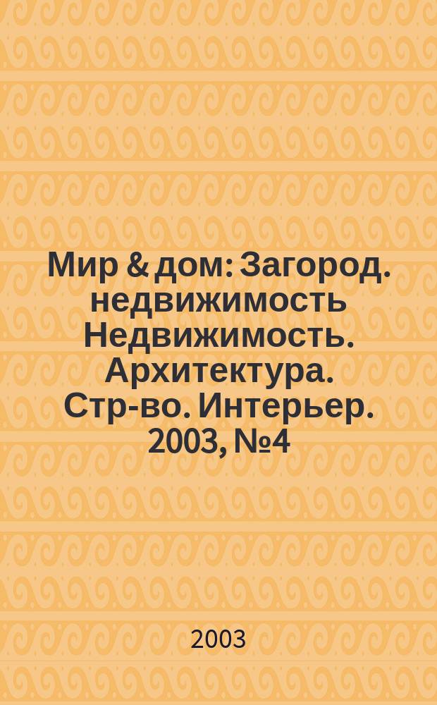 Мир & дом : Загород. недвижимость Недвижимость. Архитектура. Стр-во. Интерьер. 2003, №4(5)