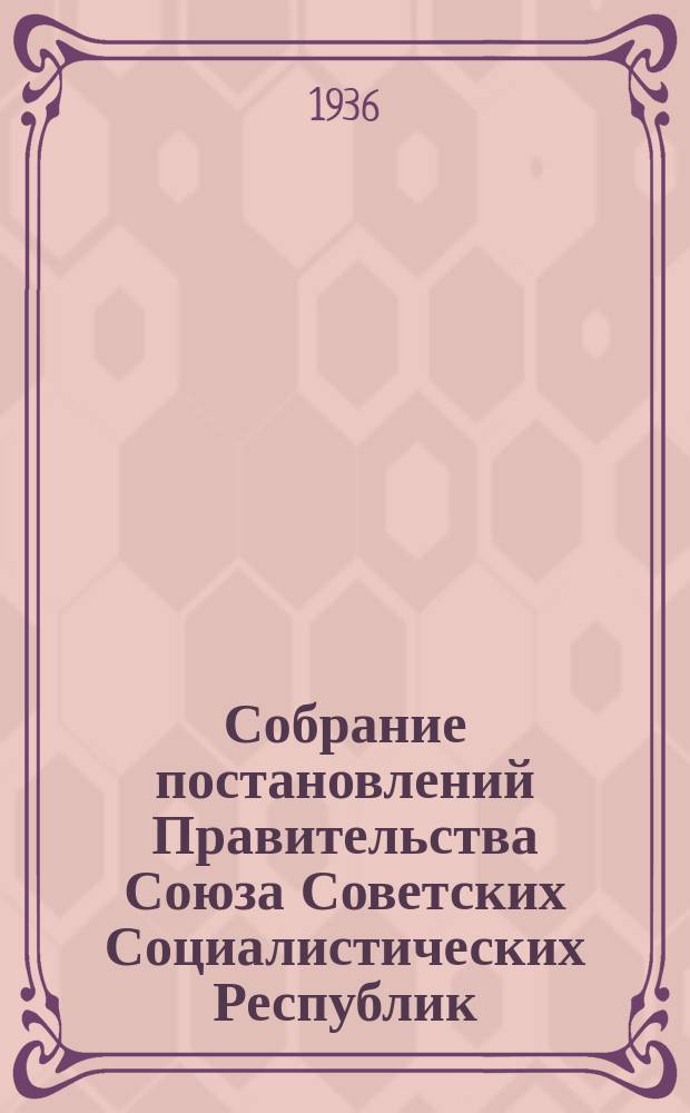 Собрание постановлений Правительства Союза Советских Социалистических Республик : [Изд.: Упр. делами Совета министров СССР]. 1936, №5