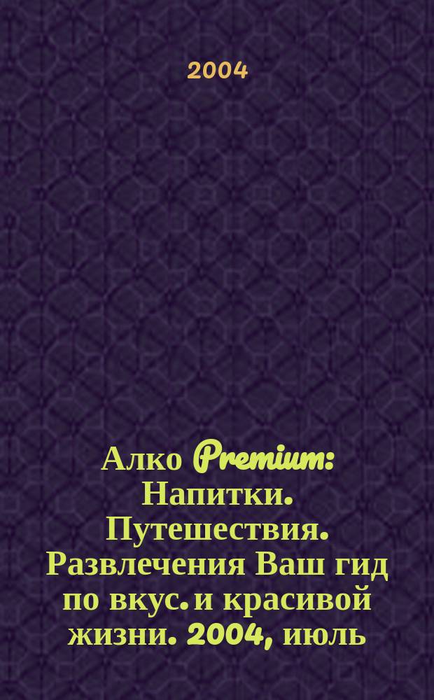 Алко Premium : Напитки. Путешествия. Развлечения Ваш гид по вкус. и красивой жизни. 2004, июль/авг.