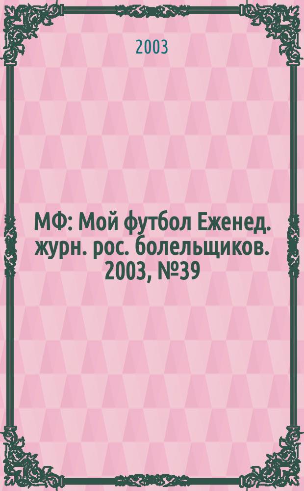 МФ : Мой футбол Еженед. журн. рос. болельщиков. 2003, №39(208)