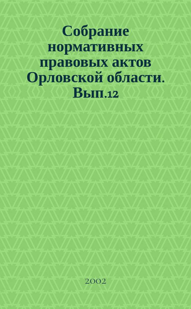 Собрание нормативных правовых актов Орловской области. Вып.12