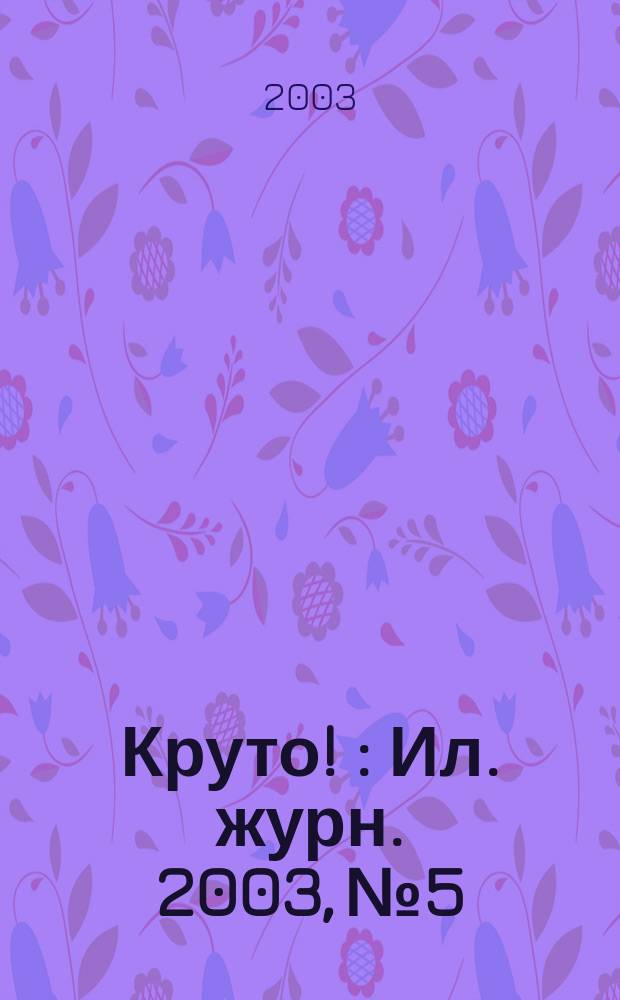Круто ! : Ил. журн. 2003, №5