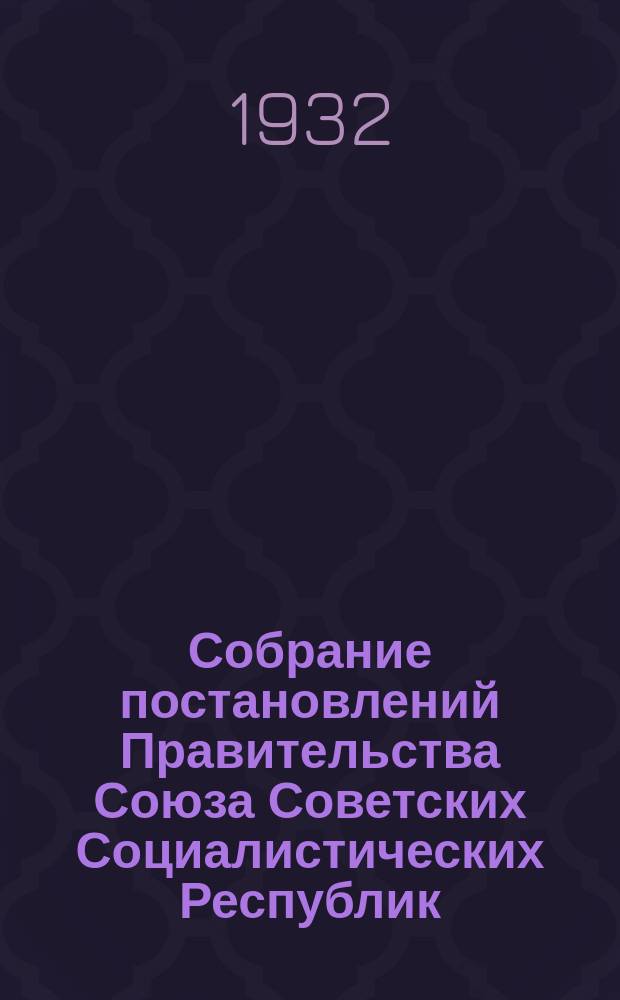 Собрание постановлений Правительства Союза Советских Социалистических Республик : [Изд.: Упр. делами Совета министров СССР]. 1932, №12