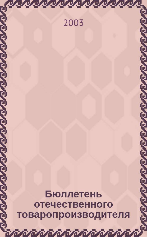 Бюллетень отечественного товаропроизводителя : (Материалы, док., информ.) Печ. изд. Рос. союза товаропроизводителей. 2003, №1(19)