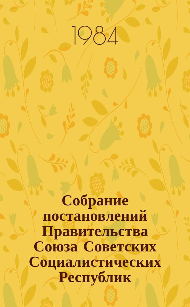 Собрание постановлений Правительства Союза Советских Социалистических Республик : [Изд.: Упр. делами Совета министров СССР]. 1984, №1