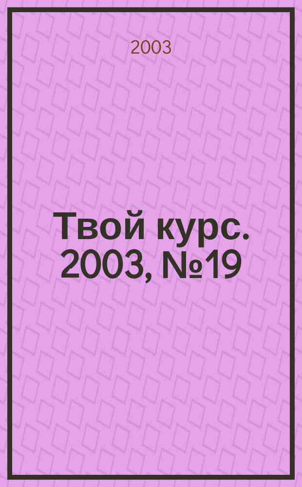 Твой курс. 2003, №19