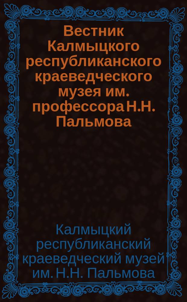 Вестник Калмыцкого республиканского краеведческого музея им. профессора Н.Н. Пальмова