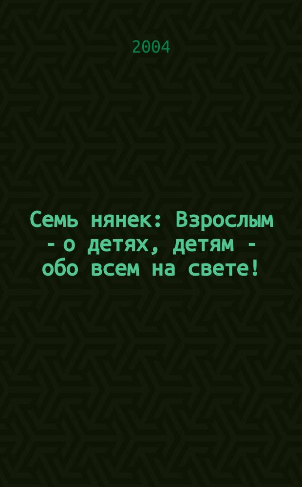 Семь нянек : Взрослым - о детях, детям - обо всем на свете!