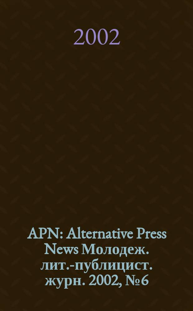 APN : Alternative Press News Молодеж. лит.-публицист. журн. 2002, №6(161)