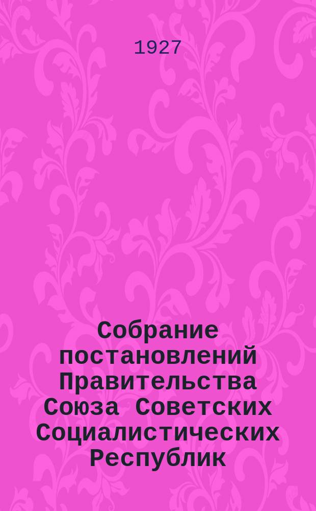 Собрание постановлений Правительства Союза Советских Социалистических Республик : [Изд.: Упр. делами Совета министров СССР]. 1927, №20