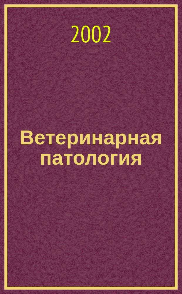 Ветеринарная патология : Науч.-практ. журн. по фундамент. и прикл. вопр. ветеринарии
