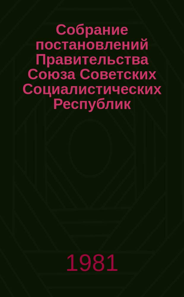 Собрание постановлений Правительства Союза Советских Социалистических Республик : [Изд.: Упр. делами Совета министров СССР]. 1981, №2