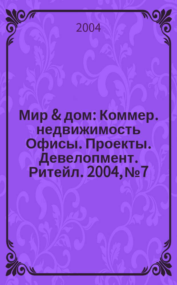 Мир & дом : Коммер. недвижимость Офисы. Проекты. Девелопмент. Ритейл. 2004, №7