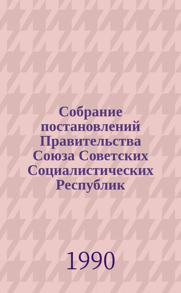 Собрание постановлений Правительства Союза Советских Социалистических Республик : [Изд.: Упр. делами Совета министров СССР]. 1990, №10
