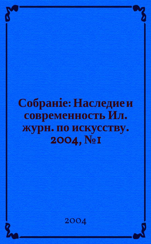 Собранiе : Наследие и современность Ил. журн. по искусству. 2004, №1(май)