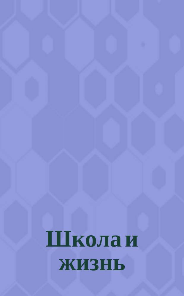 Школа и жизнь : Науч.-пед. журн