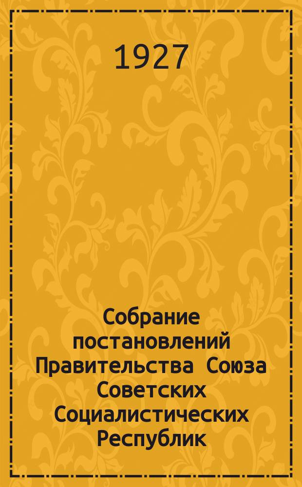 Собрание постановлений Правительства Союза Советских Социалистических Республик : [Изд.: Упр. делами Совета министров СССР]. 1927, №67