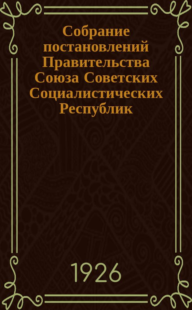 Собрание постановлений Правительства Союза Советских Социалистических Республик : [Изд.: Упр. делами Совета министров СССР]. 1926, №11