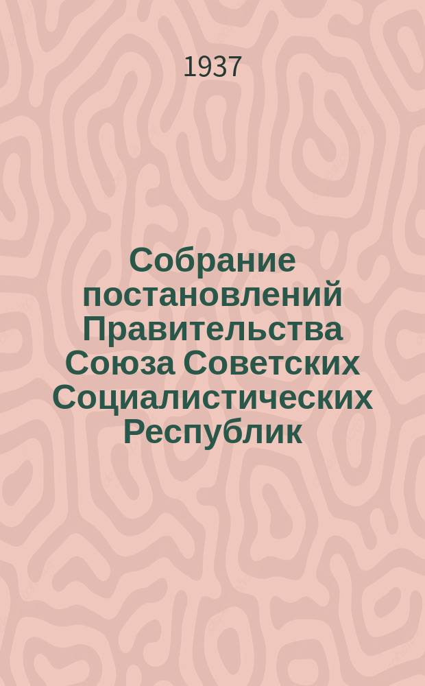 Собрание постановлений Правительства Союза Советских Социалистических Республик : [Изд.: Упр. делами Совета министров СССР]. 1937, №28