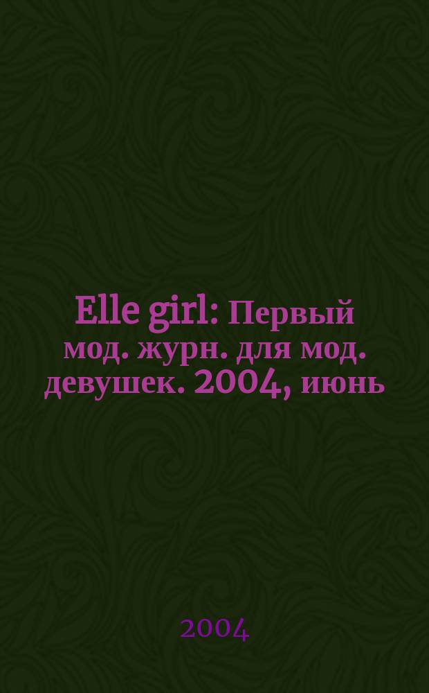Elle girl : Первый мод. журн. для мод. девушек. 2004, июнь