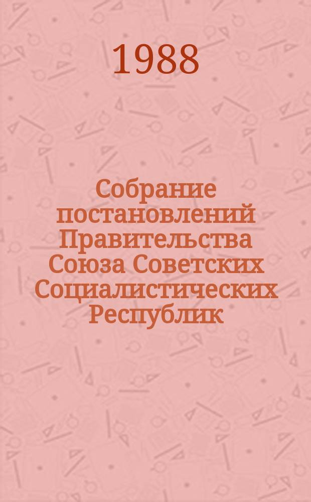Собрание постановлений Правительства Союза Советских Социалистических Республик : [Изд.: Упр. делами Совета министров СССР]. 1988, №4