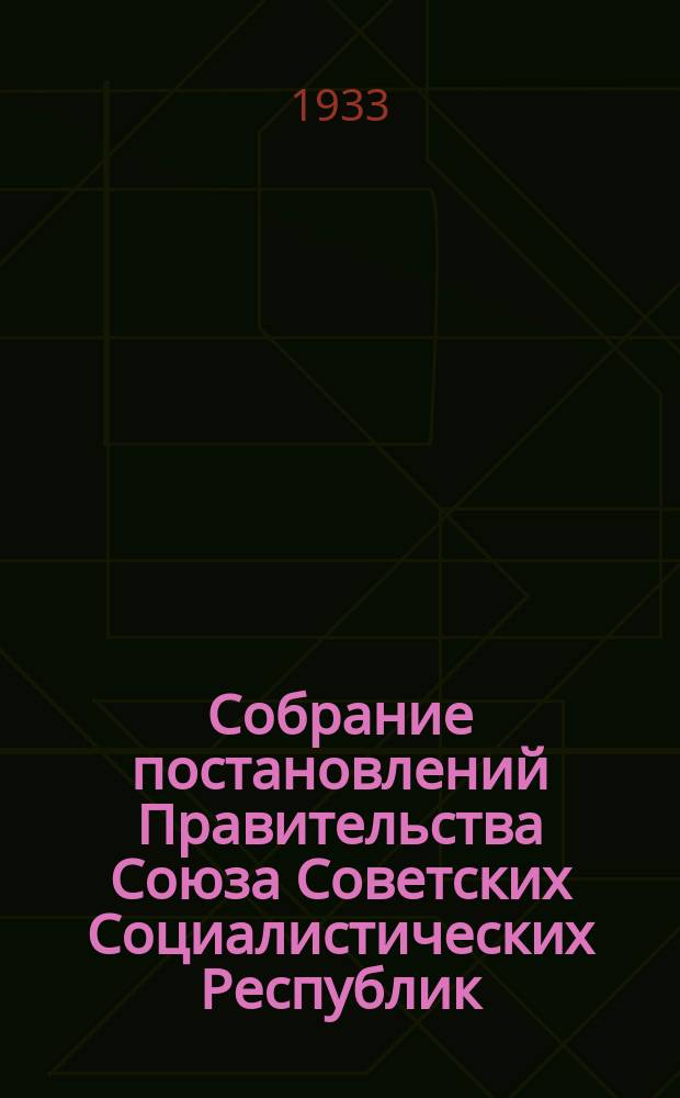 Собрание постановлений Правительства Союза Советских Социалистических Республик : [Изд.: Упр. делами Совета министров СССР]. 1933, №10