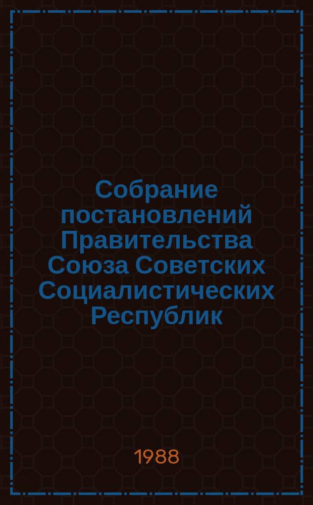 Собрание постановлений Правительства Союза Советских Социалистических Республик : [Изд.: Упр. делами Совета министров СССР]. 1988, №10