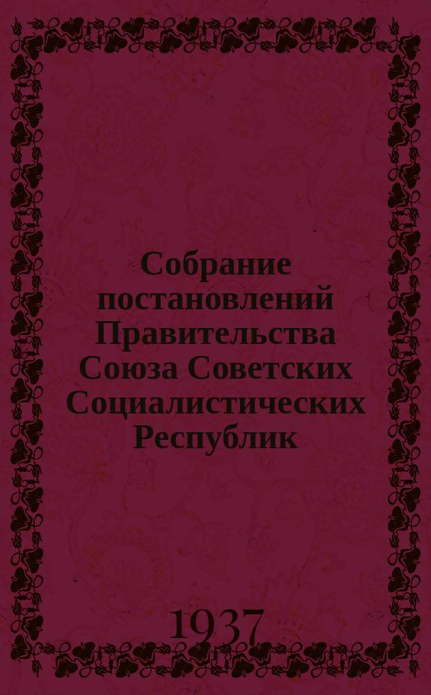 Собрание постановлений Правительства Союза Советских Социалистических Республик : [Изд.: Упр. делами Совета министров СССР]. 1937, №3