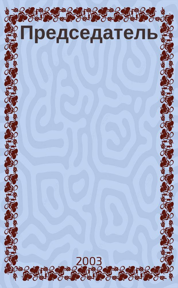 Председатель : Журн. о рук. предприятия агропром. комплекса. 2003, №1(1)