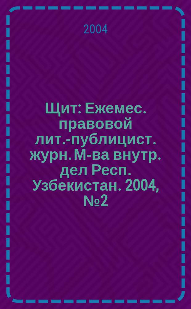 Щит : Ежемес. правовой лит.-публицист. журн. М-ва внутр. дел Респ. Узбекистан. 2004, №2(66)